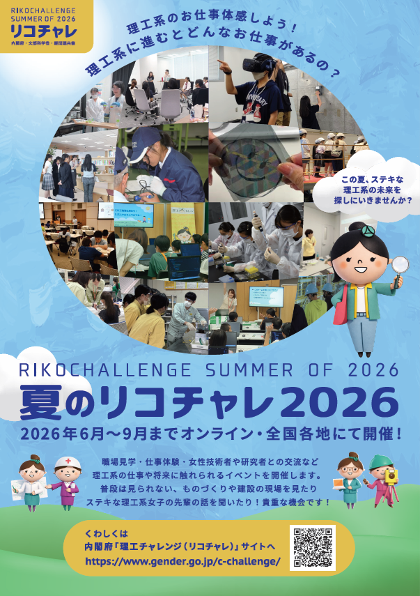 夏のリコチャレ2026 2026年6月~9月までオンライン・全国各地にて開催! 職場見学・仕事体験・女性技術者や研究者との交流など、理工系のお仕事や将来に触れられるイベントを開催します。普段は見られない、ものづくりや建設の現場を見たり、ステキな理工系女子の先輩の話を聞いたり!貴重な機会です! くわしくは内閣府「理工チャレンジ(リコチャレ)」サイトへ 理工系のお仕事体験しよう!理工系に進むとどんな仕事があるの? この夏、素敵な理工系の未来を探しに行きませんか? リコチャレ(内閣府・文部科学省・経団連共済)